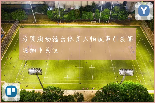 方圆剧场播出体育人物故事引发赛场细节关注