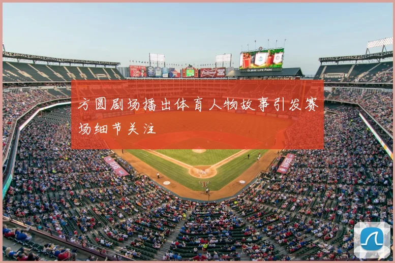 方圆剧场播出体育人物故事引发赛场细节关注